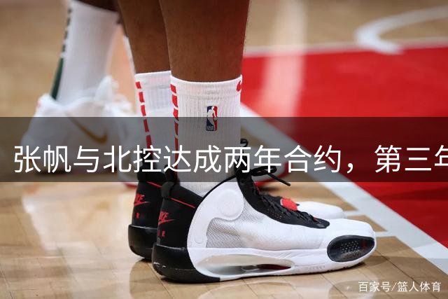 张帆与北控达成两年合约，第三年续约权归属球队
